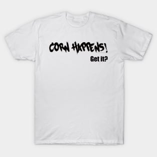 Corn Happens! Get It? T-Shirt